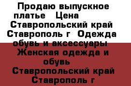 Продаю выпускное платье › Цена ­ 3 000 - Ставропольский край, Ставрополь г. Одежда, обувь и аксессуары » Женская одежда и обувь   . Ставропольский край,Ставрополь г.